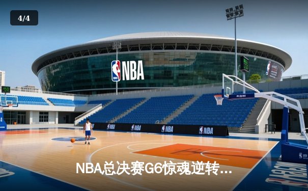NBA总决赛G6惊魂逆转：凯尔特人绝境重生，塔图姆轰下46分创纪录 - 4