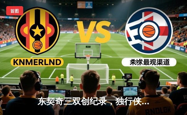 东契奇三双创纪录，独行侠加时险胜雷霆挺进西决