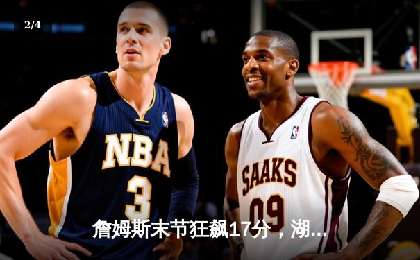 詹姆斯末节狂飙17分，湖人逆转掘金锁定季后赛席位 - 2