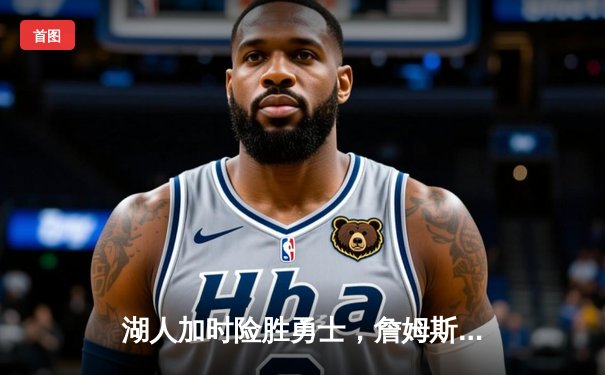 湖人加时险胜勇士，詹姆斯40+三双创纪录，库里空砍39分