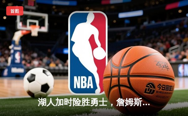 湖人加时险胜勇士，詹姆斯关键三分改写战局