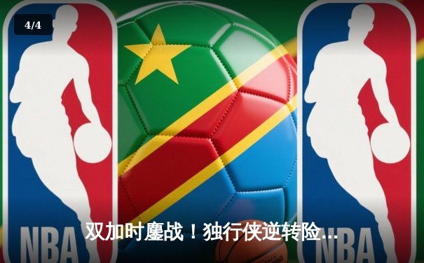 双加时鏖战！独行侠逆转险胜雷霆，东契奇三双率队夺赛点 - 4