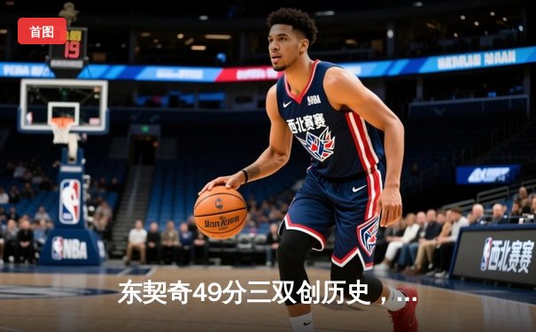 东契奇49分三双创历史，独行侠加时险胜篮网止连败